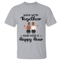 "When We're Together Every Hour Is Happy Hour" 
 Friends personalized T-Shirt TS-GH111