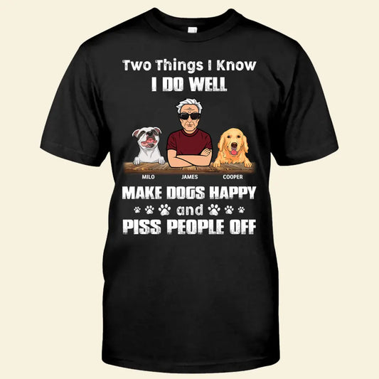 Two Things I Know I Do Well Make Dogs Happy And Piss People Off Personalized T-Shirt TS-PT2123